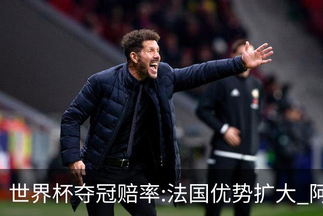 世界杯夺冠赔率:法国优势扩大 阿根廷西班牙紧追