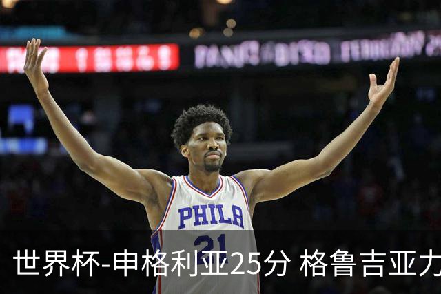 世界杯-申格利亚25分 格鲁吉亚力克委内瑞拉