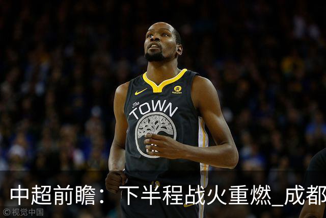 中超前瞻：下半程战火重燃 成都剑指三分申花求反弹