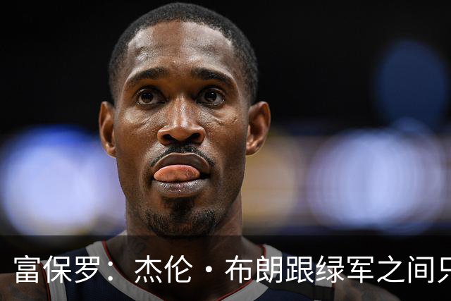 富保罗：杰伦·布朗跟绿军之间只要说开了根本没事 他肯定会留下