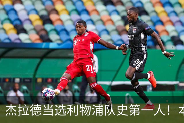 杰拉德当选利物浦队史第一人！本人却直言：达格利什才是我的国王