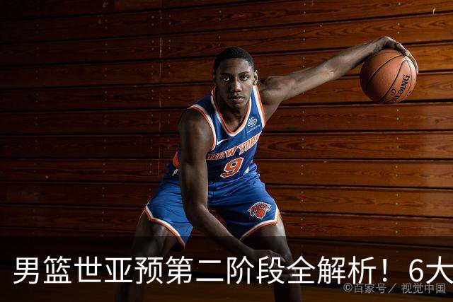 男篮世亚预第二阶段全解析！6大对手就位，中国男篮冲世界杯无容错空间