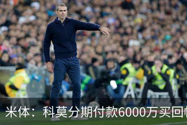 米体：科莫分期付款6000万买回帕斯，皇马有8000万回购＋50%二转