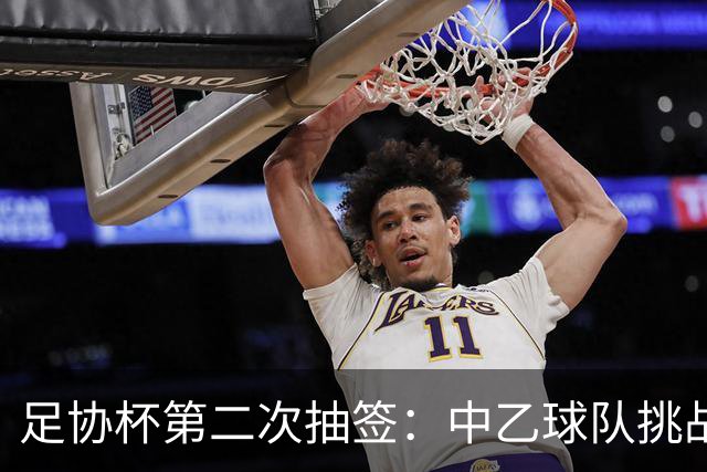 足协杯第二次抽签：中乙球队挑战卫冕冠军 西北德比看点十足