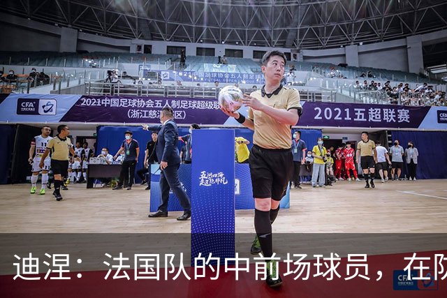 迪涅：法国队的中前场球员，在防守端也尽心尽力