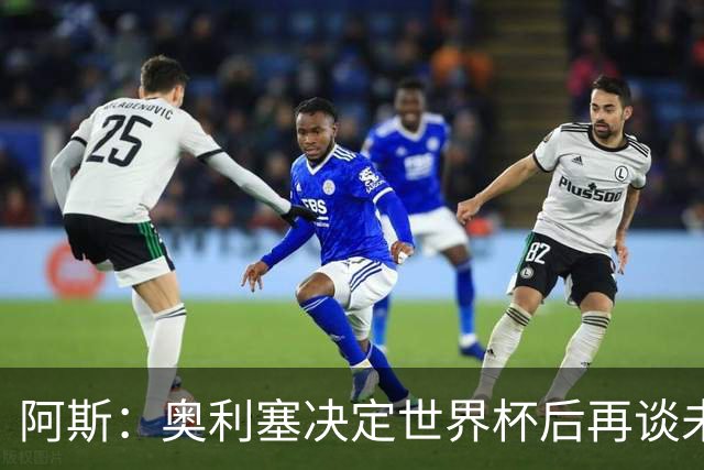 阿斯：奥利塞决定世界杯后再谈未来，皇马巴黎英超都在密切关注
