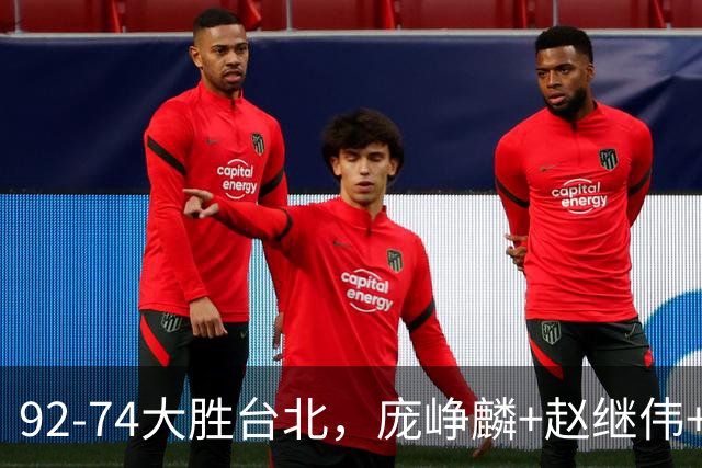 92-74大胜台北，庞峥麟+赵继伟+胡金秋三核亮眼，杨瀚森仅10+5